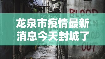 龙泉市疫情最新消息今天封城了 龙泉市疫情最新消息今天封城了