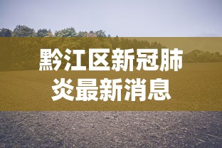 黔江区新冠肺炎最新消息 黔江区新冠肺炎最新消息
