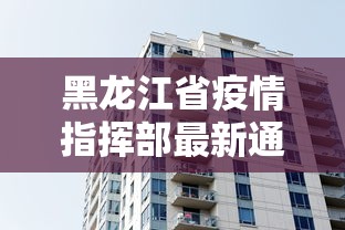 黑龙江省疫情指挥部最新通告消息