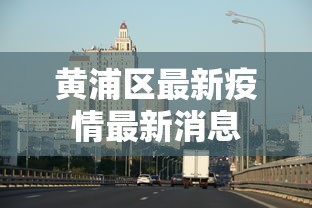 黄浦区最新疫情最新消息 黄浦区最新疫情最新消息