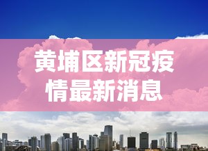黄埔区新冠疫情最新消息