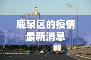 鹿泉区的疫情最新消息 鹿泉区的疫情最新消息