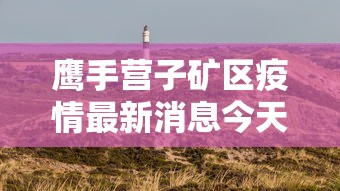 鹰手营子矿区疫情最新消息今天
