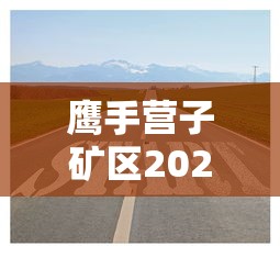 鹰手营子矿区2020年规划项目
