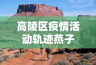 高陵区疫情活动轨迹燕子