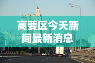 高要区今天新闻最新消息 高要区今天新闻最新消息