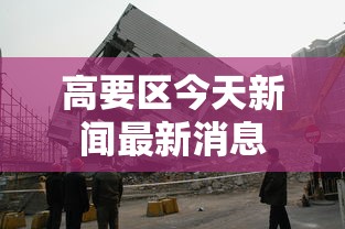 高要区今天新闻最新消息 高要区今天新闻最新消息