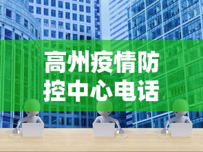 高州疫情防控中心电话 高州疫情防控中心电话