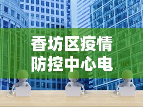 香坊区疫情防控中心电话