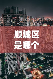 顺城区是哪个省哪个市的城市 顺城区是哪个省哪个市的城市