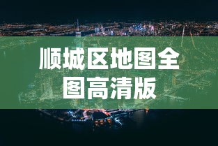 顺城区地图全图高清版 顺城区地图全图高清版