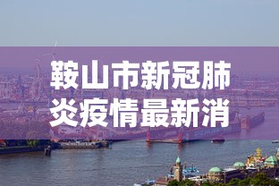 鞍山市新冠肺炎疫情最新消息 鞍山市新冠肺炎疫情最新消息