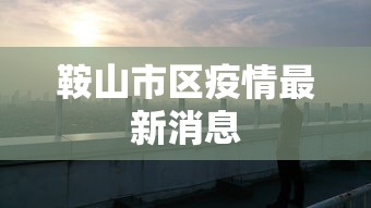 鞍山市区疫情最新消息