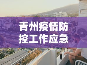 青州疫情防控工作应急指挥部电话 青州疫情防控工作应急指挥部电话
