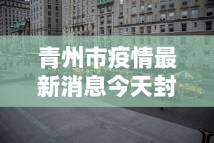 青州市疫情最新消息今天封城了