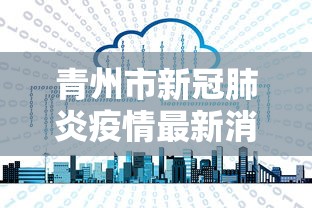 青州市新冠肺炎疫情最新消息 青州市新冠肺炎疫情最新消息