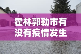 霍林郭勒市有没有疫情发生 霍林郭勒市有没有疫情发生