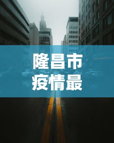 隆昌市疫情最新消息今天封城了