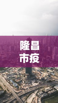 隆昌市疫情最新消息今天 隆昌市疫情最新消息今天