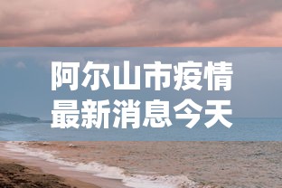 阿尔山市疫情最新消息今天 阿尔山市疫情最新消息今天