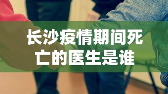 长沙疫情期间死亡的医生是谁