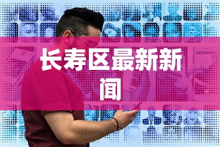 长寿区最新新闻