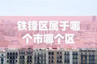 铁锋区属于哪个市哪个区