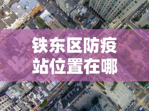 铁东区防疫站位置在哪