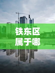 铁东区属于哪个省市区