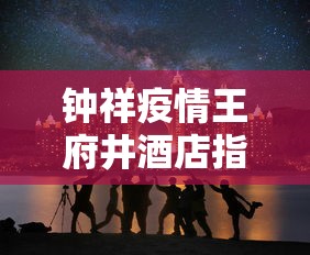 钟祥疫情王府井酒店指挥长是谁