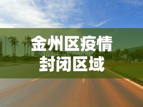 金州区疫情封闭区域 金州区疫情封闭区域