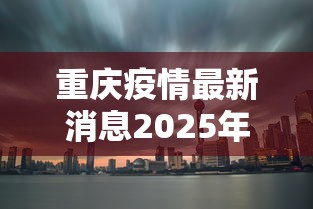 重庆疫情最新消息2025年