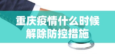 重庆疫情什么时候解除防控措施