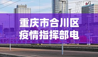 重庆市合川区疫情指挥部电话号码