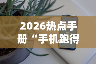 2026热点手册“手机跑得快外挂安装方法”开挂辅助脚本+详细开挂安装教程