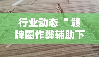 行业动态 ＂赣牌圈作弊辅助下载”附透视挂详细教程