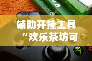 辅助开挂工具“欢乐茶坊可以开挂吗”开挂科技辅助神器手机