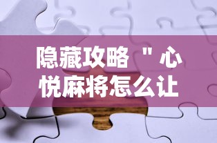 隐藏攻略 ＂心悦麻将怎么让牌变好”真实开挂技巧分享