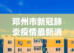 邓州市新冠肺炎疫情最新消息 邓州市新冠肺炎疫情最新消息