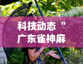 科技动态 ＂广东雀神麻将怎么开挂”(果然有透视挂)