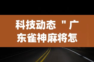科技动态 ＂广东雀神麻将怎么开挂	”(果然有透视挂)
