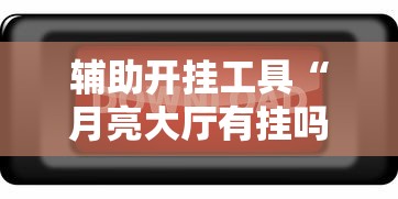 辅助开挂工具“月亮大厅有挂吗”开挂辅助脚本+详细开挂