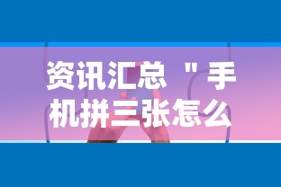 资讯汇总 ＂手机拼三张怎么玩才能赢”确实有挂