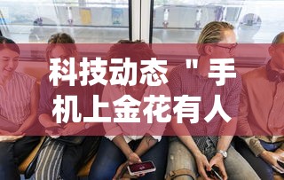 科技动态 ＂手机上金花有人开挂吗	”详细分享装挂