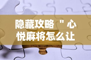 隐藏攻略 ＂心悦麻将怎么让牌变好	”真实开挂技巧分享