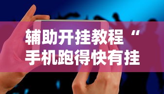 辅助开挂教程“手机跑得快有挂吗	”必胜开挂神器