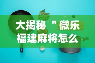 大揭秘 ＂微乐福建麻将怎么打才会赢	”(必备工具)辅助教学