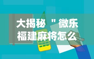 大揭秘 ＂微乐福建麻将怎么打才会赢”(必备工具)辅助教学