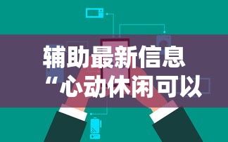 辅助最新信息“心动休闲可以开挂吗”辅助挂下载