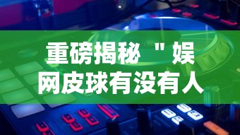 重磅揭秘 ＂娱网皮球有没有人开挂”详细外挂透视辅助软件教程